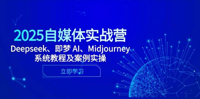 2025自媒体实战营，Deepseek、即梦 AI、Midjourney系统教程及案例实操-副业城