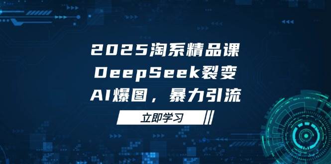 2025无界精品课，DeepSeek裂变，AI爆图，暴力引流助力淘系运营-副业城