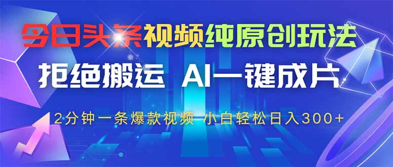 （14612期）今日头条视频纯原创玩法，拒绝搬运，AI一键成片， 2分钟一条爆款视频，…-副业城