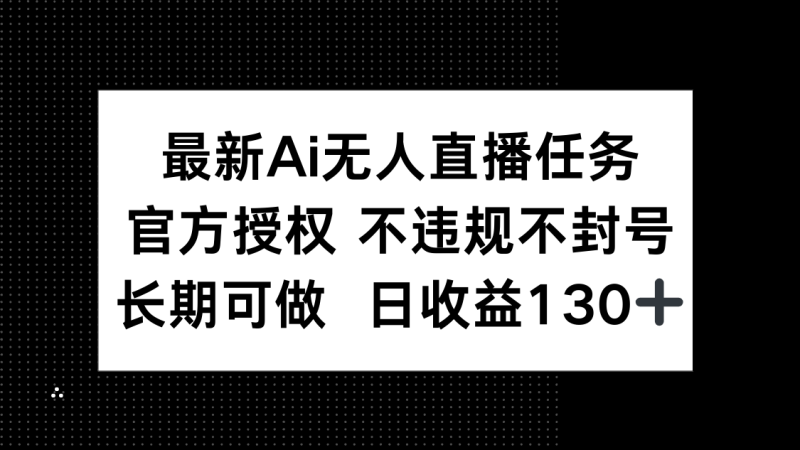 （14605期）最新AI无人直播任务，官方授权 不违规不封号，长期可做，日收益130+-副业城