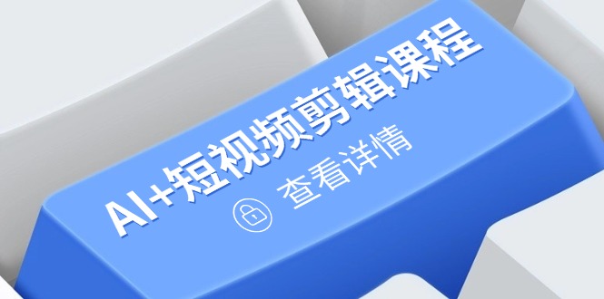 （14562期）从入门到精通，AI+短视频剪辑课程，掌握账号运营直播技巧，打造爆款-副业城