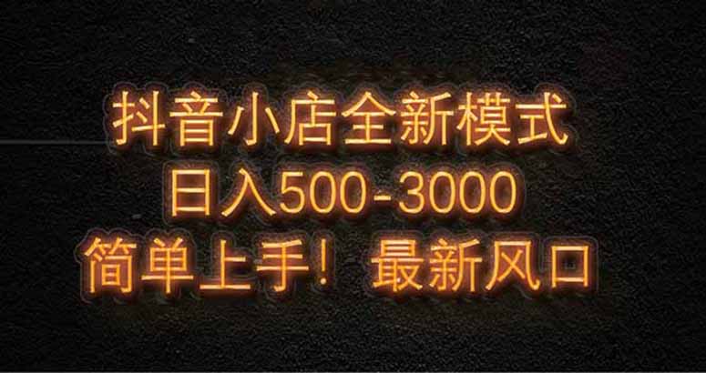 （14631期）抖音小店全新模式 最新风口！无需直播和拍视频日收入500-5000+-副业城