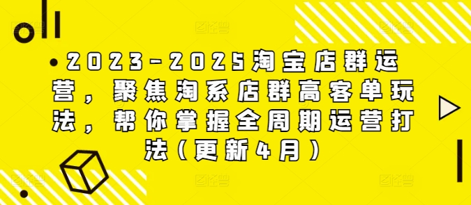 2023-2025淘宝店群运营，聚焦淘系店群高客单玩法，帮你掌握全周期运营打法(更新4月)-副业城