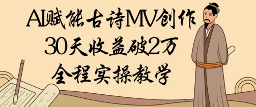AI赋能古诗MV创作：30天收益破1W，全程实操教学-副业城