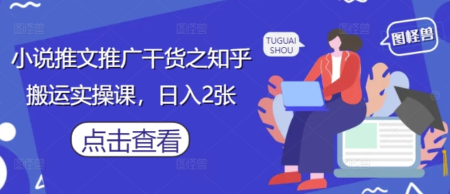 小说推文推广干货之知乎搬运实操课，日入2张-副业城