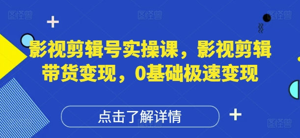 影视剪辑号实操课，影视剪辑带货变现，0基础极速变现-副业城