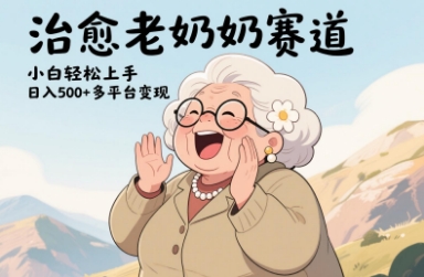 视频号治愈老奶奶赛道，小白轻松上手，日入多张，多平台变现-副业城