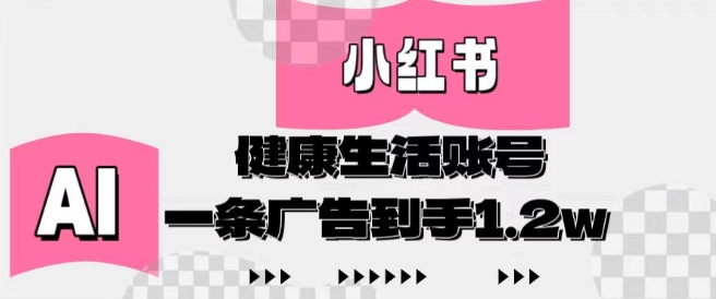 小红书AI健康生活账号，作品制作简单好变现，一条广告到手1.2w-副业城