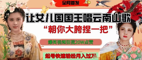 让女儿国国王开口唱云南山歌“朝你大胯捏一把”，爆笑视频狂揽点赞20W点赞，熟练后起号快轻松月入过W-副业城