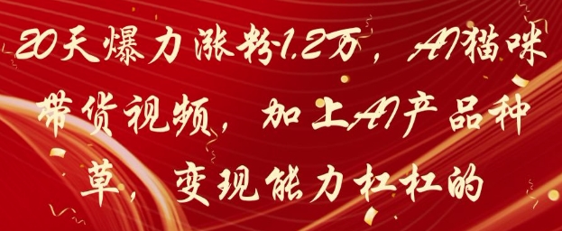 20天爆力涨粉1.2W，AI猫咪带货视频，加上AI产品种草，变现能力杠杠的-副业城