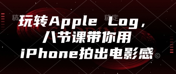 玩转Apple Log，八节课带你用iPhone拍出电影感-副业城