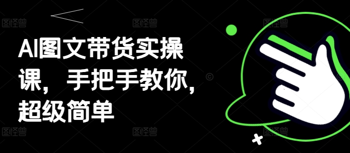 AI图文带货实操课，手把手教你，超级简单-副业城