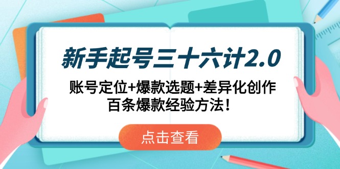 （14666期）新手起号三十六计2.0：账号定位+爆款选题+差异化创作，百条爆款经验方法！-副业网