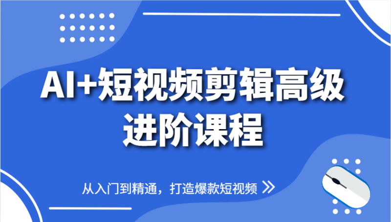 AI+短视频剪辑高级进阶课程，从入门到精通，打造爆款短视频-副业城