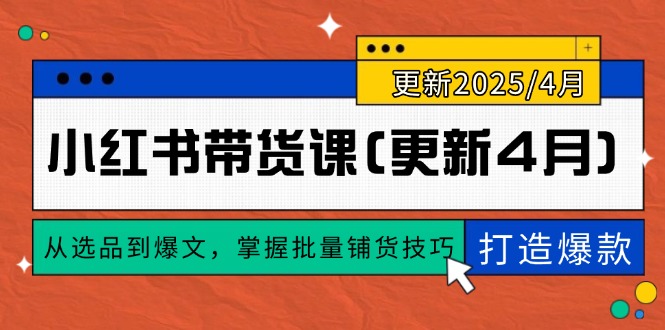 （14661期）小红书带货课(更新4月)，从选品到爆文，掌握批量铺货技巧，0到1打造爆款-副业城