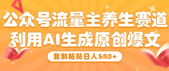 公众号流量主养生赛道，利用AI生成原创爆文，复制粘贴日入5张-副业城