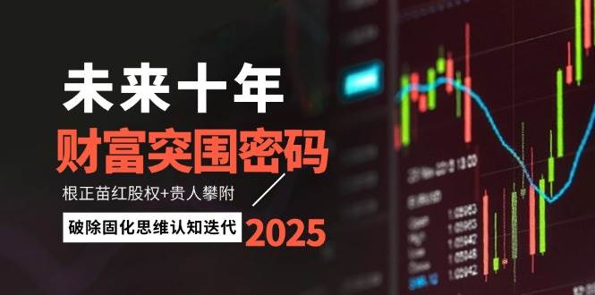 未来十年财富突围密码：根正苗红股权+贵人攀附，破除固化思维认知迭代-副业网