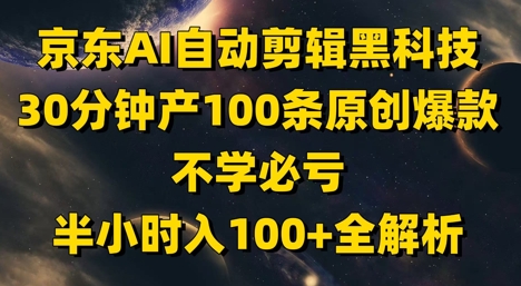 京东AI自动剪辑黑科技，30分钟产100条原创爆款，不学必亏！半小时入100+全解析-副业网