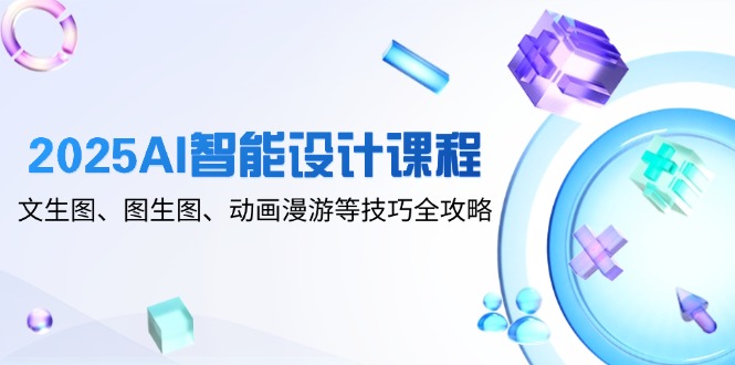 （14720期）2025AI智能设计课程，文生图、图生图、动画漫游等技巧全攻略-副业网