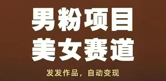 男粉项目美女赛道，发发作品，轻松获流自动变现-副业网