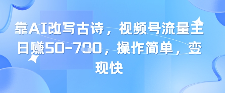 靠AI改写古诗，视频号流量主日入几张，操作简单，变现快-副业网