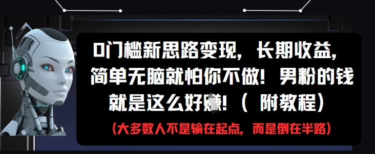 0门槛新思路变现，长期收益，简单无脑就怕你不做，男粉的钱就是这么好挣(附教程)-副业网
