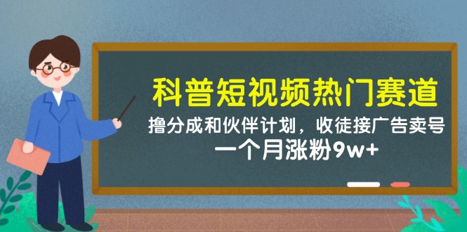 科普短视频热门赛道：撸分成和伙伴计划，收徒接广告卖号，一个月涨粉9w+-副业网