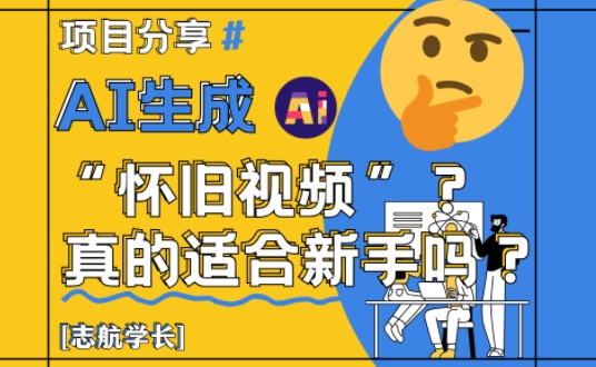 AI生成怀旧视频真的很适合新手？详细讲解！-副业网