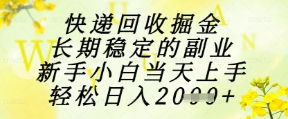 快递回收掘金项目，长期稳定的副业，新手小白当天上手，轻松日入1k+-副业网
