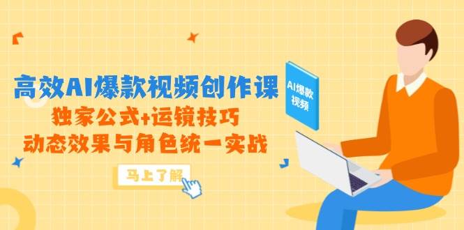 高效AI爆款视频创作课，独家公式+运镜技巧，动态效果与角色统一实战-副业网