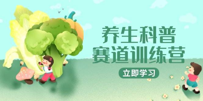 养生科普赛道训练营，AI矩阵+爆款标题+插画教学，2月3万粉接广1800/条-副业网