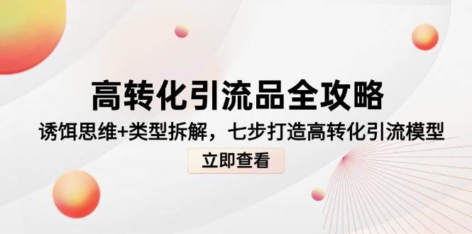 高转化引流品全攻略，诱饵思维+类型拆解，七步打造高转化引流模型-副业网