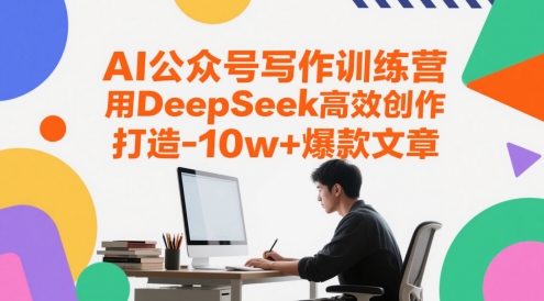 AI公众号写作训练营，用DeepSeek高效创作，打造10w+爆款文章-副业网