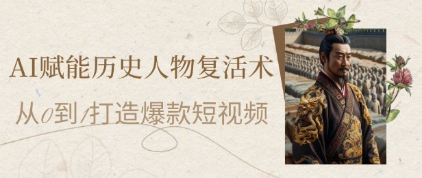 AI赋能历史人物复活术：从0到1打造爆款短视频，7天涨粉10W，小白也能月入过1W-副业网