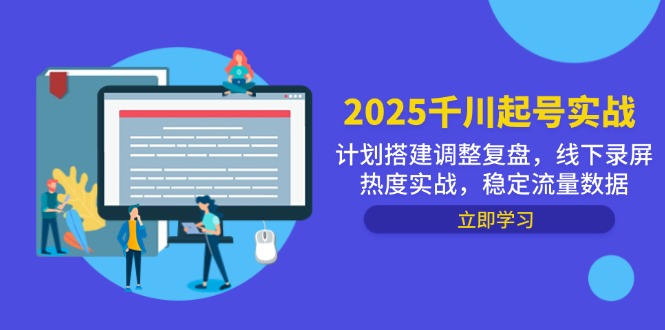 （14708期）2025千川起号实战，计划搭建调整复盘，线下录屏热度实战，稳定流量数据-副业网