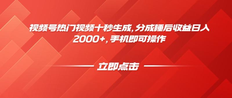 （14742期）视频号热门视频十秒生成，分成睡后收益日入2000+，手机即可操作-副业网