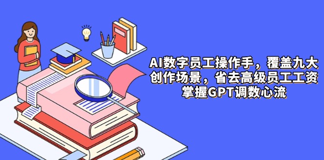 （14740期）AI数字员工操作手，9大场景内容创作，省去高级员工工资，掌握GPT调数心流-副业网