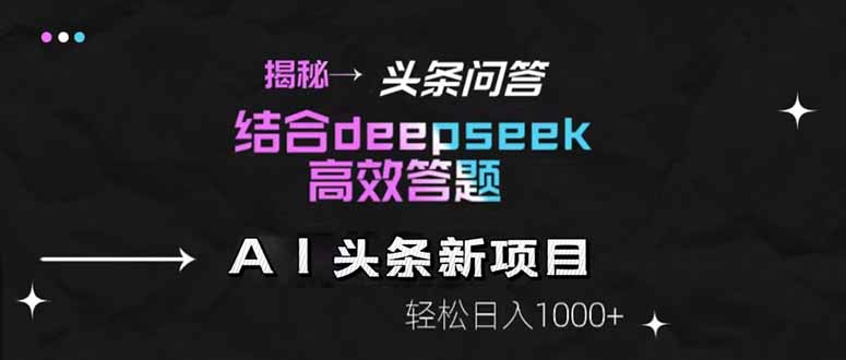 （14781期）揭秘头条问答新玩法！结合deepseek高效答题，轻松日入1000+-副业网