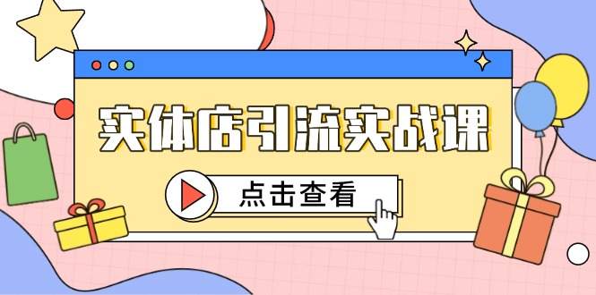 （14828期）实体店引流实战课，短视频认知+抖加投放，精准对标百客进店-副业网