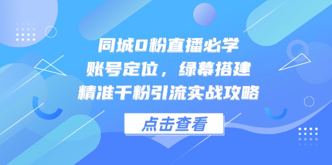 （14827期）同城0粉直播必学，账号定位，绿幕搭建，精准千粉引流实战攻略-副业网