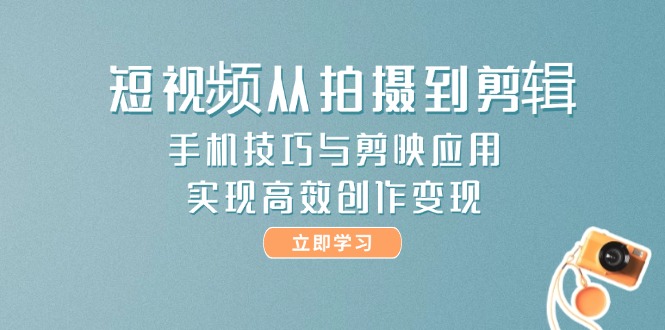 （14867期）短视频从拍摄到剪辑，手机技巧与剪映应用，实现高效创作变现-副业网