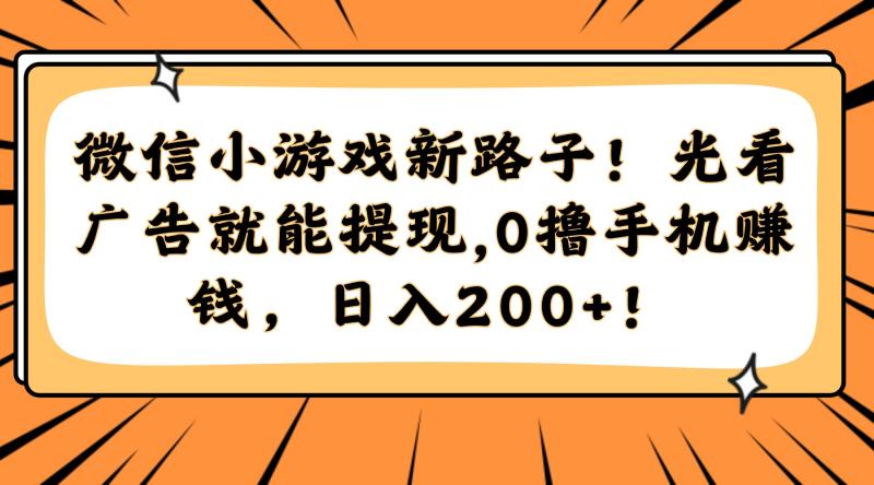 （14864期）微信小游戏新路子！光看广告就能提现，0撸手机赚钱，日入200+！-副业网