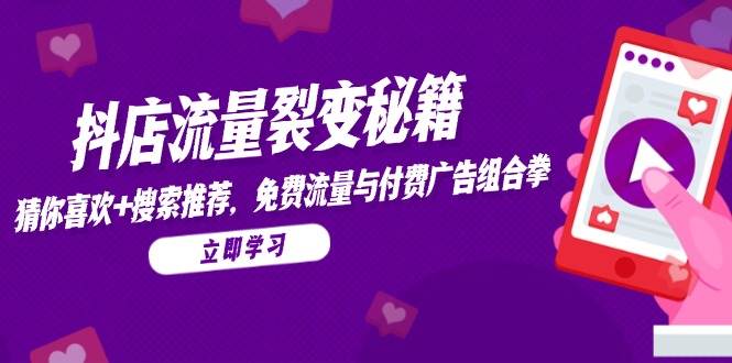 抖店流量裂变秘籍，猜你喜欢，搜索推荐，免费流量与付费广告组合拳-副业网