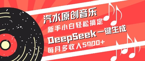 汽水原创音乐DeepSeek一键生成新手小白轻松搞定每月多收入5k+-副业网