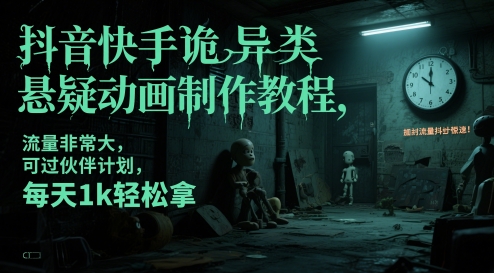抖音快手诡异类悬疑动画制作教程，流量非常大，可过伙伴计划，每天1k轻松拿-副业网