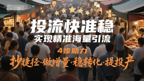 投流快准稳，实现精准海量引流，4步助力，抄捷径·做增量·稳转化·提投产-副业网
