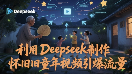 利用Deepseek制作怀旧童年视频引爆流量-副业网