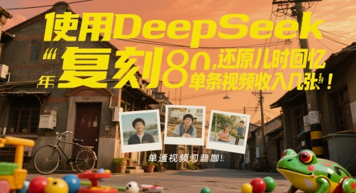 使用DeepSeek复刻80后童年，还原儿时回忆，单条视频收入几张-副业网