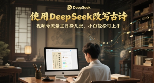 使用DeepSeek改写古诗，视频号流量主日挣几张，小白轻松可上手-副业网