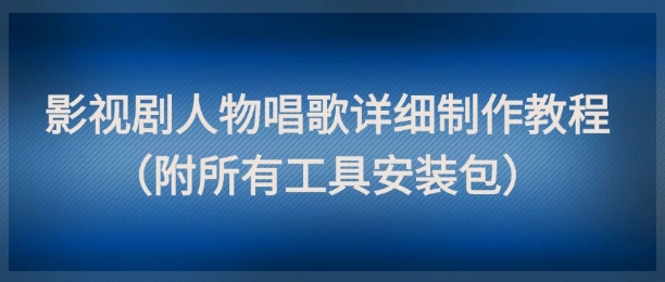影视剧人物唱歌详细制作教程，点赞量动辄几十W（附所有工具安装包）-副业网